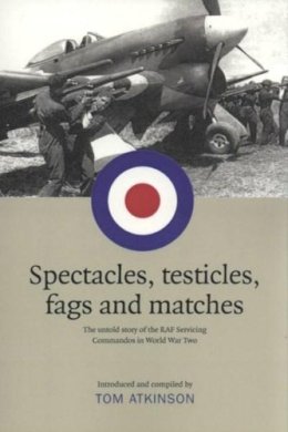 Edited Tom Atkinson - Spectacles, Testicles, Fags and Matches: The Untold Story of RAF Servicing Commandos in World War Two - 9781906307851 - V9781906307851