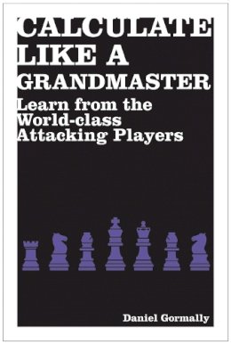 Daniel Gormally - Calculate Like a Grandmaster: Learn from the World-Class Attacking Players - 9781906388690 - V9781906388690