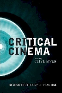 Clive Myer - Critical Cinema: Beyond the Theory of Practice (Film and Media Studies) - 9781906660376 - V9781906660376