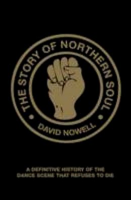 David Nowell - The Story of Northern Soul: A Definitive History of the Dance Scene that Refuses to Die - 9781907554230 - V9781907554230