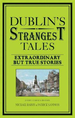 Michael Barry - Dublin's Strangest Tales: Extraordinary But True Stories (Strangest series) - 9781907554926 - 9781907554926