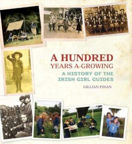 Gillian Finian - A Hundred Years A-Growing:  A History of the Irish Girl Guides - 9781907593062 - KEX0277191