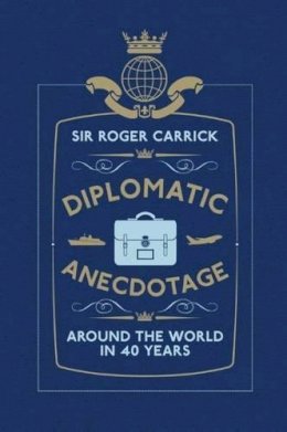 Sir Roger Carrick - Diplomatic Anecdotage: Around the World in 40 Years - 9781907642555 - V9781907642555