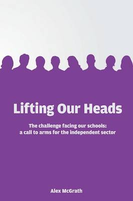 Alex McGrath - Lifting Our Heads: The challenge facing our schools: a call-to-arms for the independent sector - 9781908095985 - V9781908095985