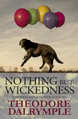 Theodore Dalrymple - Nothing but Wickedness: The Origins of the Decline of Our Culture - 9781908096968 - V9781908096968