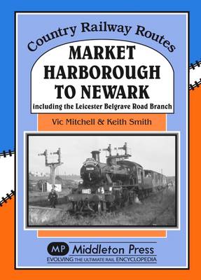 V Mitchell - Market Harborough to Newark: Including Belgrave Road Branch. (Country Railway Routes) - 9781908174864 - V9781908174864