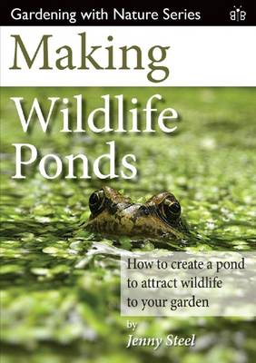 Jenny Steel - Making Wildlife Ponds: How to Create a Pond to Attract Wildlife to Your Garden (Gardening with Nature) - 9781908241481 - V9781908241481