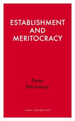 Peter Hennessy - Establishment and Meritocracy (Haus Publishing - Haus Curiosities) - 9781908323774 - V9781908323774