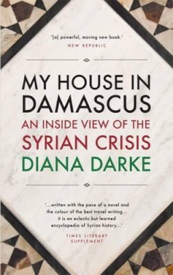 Diana Darke - My House in Damascus: An Inside View of the Syrian Revolution - 9781908323996 - 9781908323996