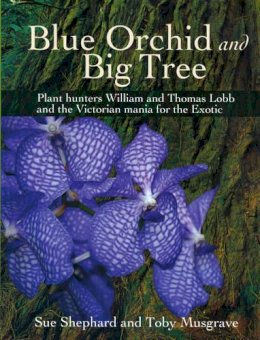 Sue Shephard - Blue Orchid and Big Tree: Plant Hunters William and Thomas Lobb and the Victorian Mania for the Exotic - 9781908326607 - V9781908326607