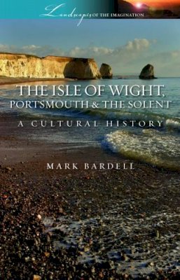 Mark Bardell - The Isle of Wight, Portsmouth and the Solent: A Cultural History (Landscapes of the Imagination) - 9781908493071 - V9781908493071