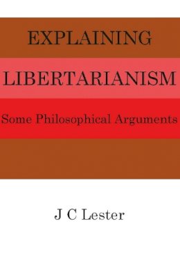 J.C. Lester - Explaining Libertarianism: Philosophical Arguments - 9781908684509 - V9781908684509