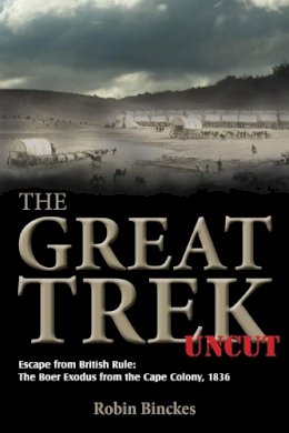 R Binckes - THE GREAT TREK UNCUT: Escape from British Rule: The Boer Exodus from the Cape Colony 1836 - 9781908916280 - V9781908916280