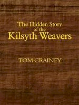 Tom Crainey - The Hidden Story of the Kilsyth Weavers - 9781908931306 - V9781908931306