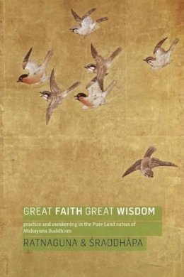 Ratnaguna Hennessey - Great Faith, Great Wisdom: Practice and Awakening in the Pure Land Sutras of Mahayana Buddhism - 9781909314566 - V9781909314566