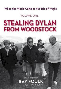 Ray Foulk - Stealing Dylan from Woodstock: When the World Came to the Isle of Wight - 9781909339507 - V9781909339507