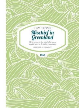 Major H. W. Tilman - Mischief in Greenland: Only a Man in the Devil of a Hurry Would Wish to Fly to His Mountains (H.W. Tilman - The Collected Edition) - 9781909461246 - V9781909461246