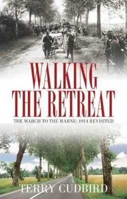 Terry Cudbird - Walking the Retreat: The March to the Marne: 1914 Revisited - 9781909930025 - V9781909930025