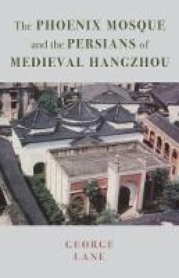 George (Ed) Lane - The Phoenix Mosque and the Persians of Medieval Hangzhou: 1 (Persian Studies) - 9781909942882 - V9781909942882