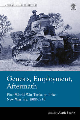 Alaric Searle (Ed.) - Genesis, Employment, Aftermath: First World War Tanks and the New Warfare, 1900-1945 (Modern Military History) - 9781909982222 - V9781909982222