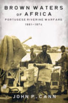 Jp Cann - Brown Waters of Africa: Portuguese Riverine Warfare 1961-1974 - 9781909982574 - V9781909982574