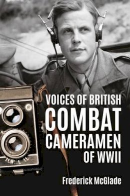 F McGlade - Voices of British Combat Cameramen of WWII - 9781909982796 - V9781909982796