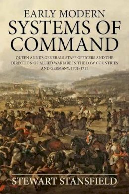 S Stansfield - Early Modern Systems of Command: Queen Anne's Generals, Staff Officers and the Direction of Allied Warfare in the Low Countries and Germany, 1702-1711 (Wolverhampton Military Studies) - 9781910294475 - V9781910294475