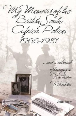 J Shaw - My Memoirs of the British South Africa Police, 1966-1981 - 9781910294987 - V9781910294987