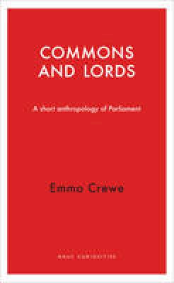 Emma Crewe - Commons and Lords: A Short Anthropology of Parliament (Haus Publishing - Haus Curiosities) - 9781910376072 - V9781910376072