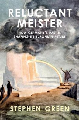 Stephen Green - Reluctant Meister: How Germany's Past is Shaping Its European Future - 9781910376577 - V9781910376577