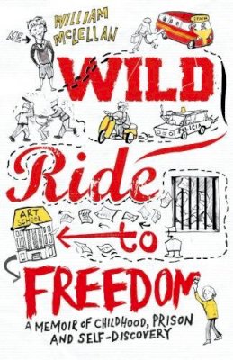 William McLellan - Wild Ride to Freedom: A Memoir of Childhood, Prison and Self-Discovery - 9781910400494 - V9781910400494