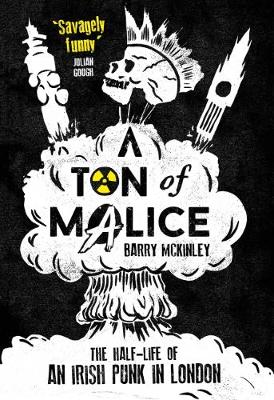 Barry McKinley - A Ton of Malice: The Half-Life of an Irish Punk in London - 9781910400531 - V9781910400531