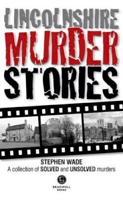 Stephen Wade - Lincolnshire Murder Stories: A Collection of Solved and Unsolved Murders - 9781910551189 - V9781910551189