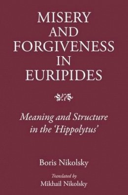 Boris Nikolsky - Human Misery and Forgiveness: Meaning and Structure in Euripides'Hippolytus - 9781910589038 - V9781910589038