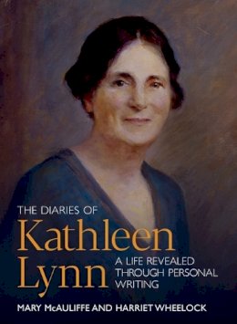 Mary McAuliffe And Harriet Wheelock - The Diaries of Kathleen Lynn: A Life Revealed through Personal Writing - 9781910820018 - V9781910820018