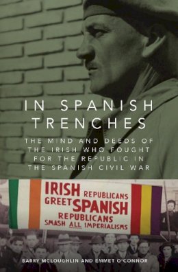 Barry McLoughlin - In Spanish Trenches: The Mind and Deeds of the Irish Who Fought for the Republic in the Spanish Civil War - 9781910820582 - V9781910820582