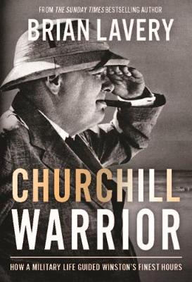 Brian Lavery - Churchill Warrior: How a Military Life Guided Winston's Finest Hours - 9781910860229 - V9781910860229