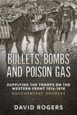 David Rogers - Bullets, Bombs and Poison Gas: Supplying the Troops on the Western Front 1914-1918, Documentary Sources - 9781911512080 - V9781911512080