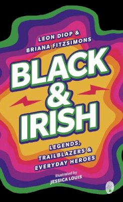 Leon Diop & Briana Fitzsimons - Black & Irish: Legends, Trailblazers & Everyday Heroes - 9781915071231 - 9781915071231