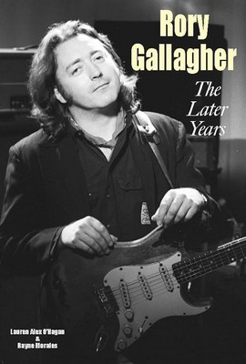 Lauren Alex O'Hagan And Rayne Morales - Rory Gallagher - The Later Years - 9781915246608 - 9781915246608