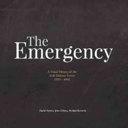 Daniel Ayiotis, John Gibney, Michael Kennedy - The Emergency: A Visual History of the Irish Defence Forces, 1939-1945 - 9781916137530 - 9781916137530 Daniel Ayiotis, John Gibney, Michael Kennedy - The Emergency: A Visual History of the Irish Defence Forces, 1939-1945 - 9781916137530 - 9781916137530