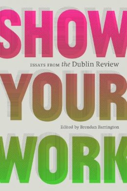 Brendan Barrington (Ed.) - Show Your Work: Essays from the Dublin Review - 9781919626734 - 9781919626734