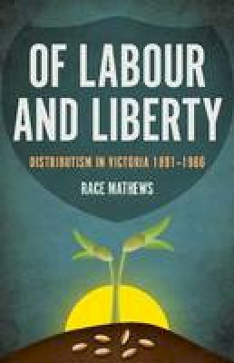 Race Mathews - Of Labour and Liberty: Distributism in Victoria 1891-1966 - 9781925495331 - V9781925495331