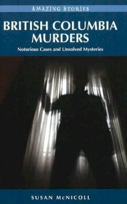 Susan McNicoll - British Columbia Murders: Notorious Cases and Unsolved Mysteries - 9781926613307 - V9781926613307