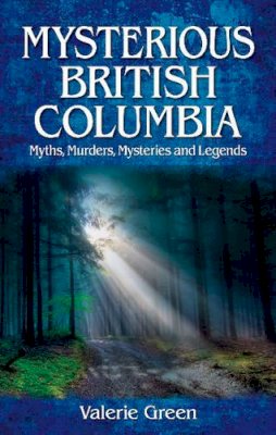 Valerie Green - Mysterious British Columbia: Myths, Murders, Mysteries and Legends - 9781926695181 - V9781926695181