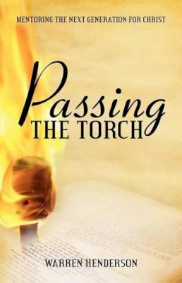 Warren A Henderson - Passing the Torch: Mentoring the Next Generation for Christ - 9781926765655 - V9781926765655