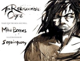 Mike. Illus: Segbingway Barnes - The Reasonable Ogre. Tales for the Sick and Well. - 9781926845449 - V9781926845449 Mike. Illus: Segbingway Barnes - The Reasonable Ogre. Tales for the Sick and Well. - 9781926845449 - V9781926845449