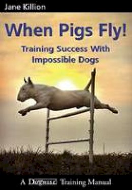 Jane Killion - When Pigs Fly: Training Success with Impossible Dogs - 9781929242443 - V9781929242443