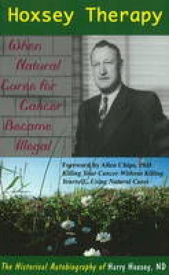 Harry Hoksey - Hoxsey Therapy: When Natural Cures for Cancer Became Illegal. the Historical Autobiography of Harry Hoxsey - 9781929661329 - V9781929661329