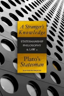 Xavier Marquez - A Stranger´s Knowledge: Statesmanship, Philosophy & Law in Plato´s Statesman - 9781930972797 - V9781930972797